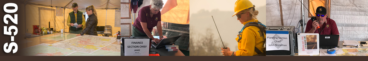 S-520 Decorative banner: Four photos of wildland fire incident operations. Two people stand in a command tent at the end of a large table covered in maps. A finance section chief works on a laptop she stands over. A female firefighter holds a handheld radio as she looks down. A planning section chief sits behind a desk talking on a handheld radio.